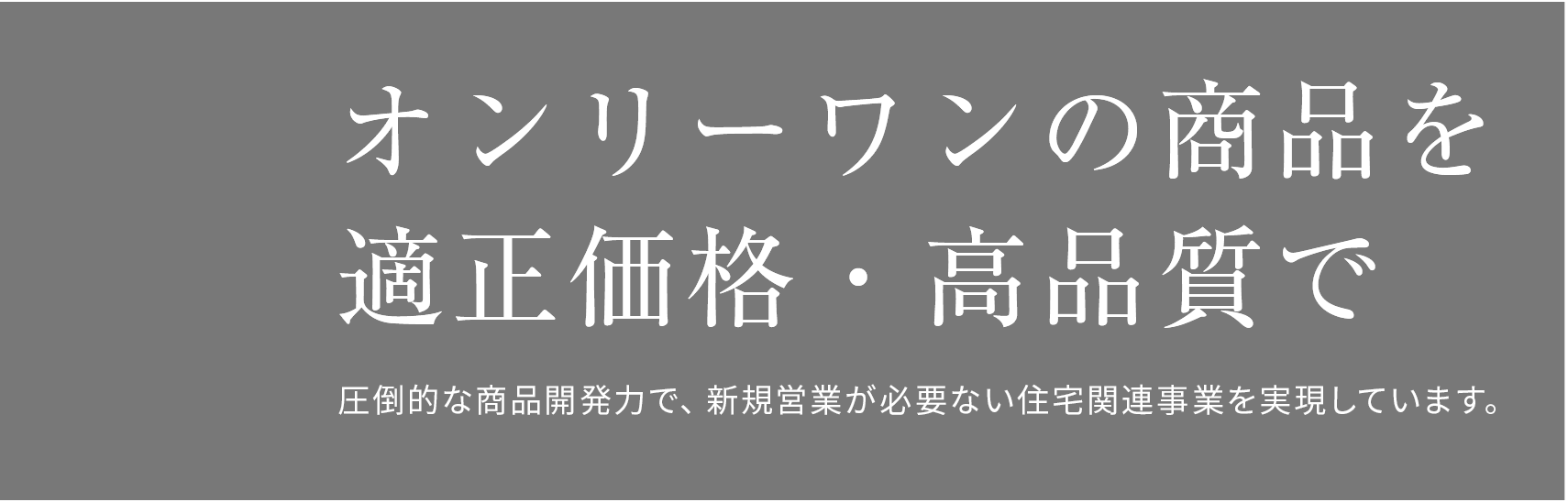 オンリーワンの商品を 適正価格・高品質で